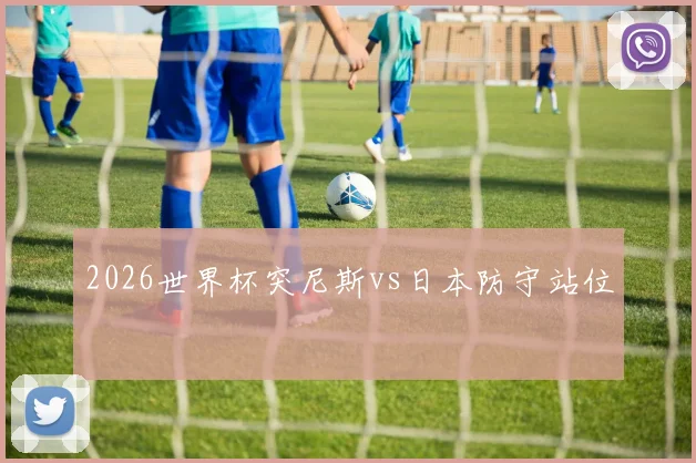 2026世界杯突尼斯vs日本防守站位