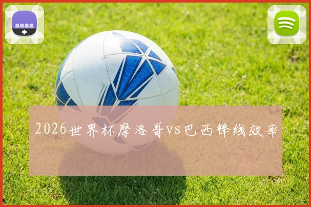 2026世界杯摩洛哥vs巴西锋线效率