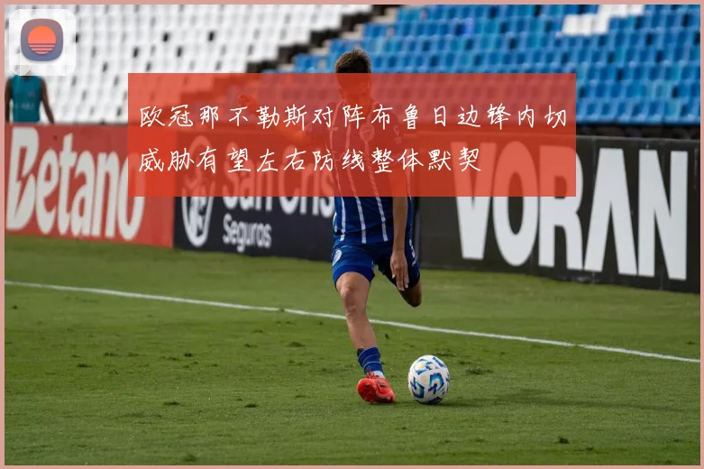 欧冠那不勒斯对阵布鲁日边锋内切威胁有望左右防线整体默契