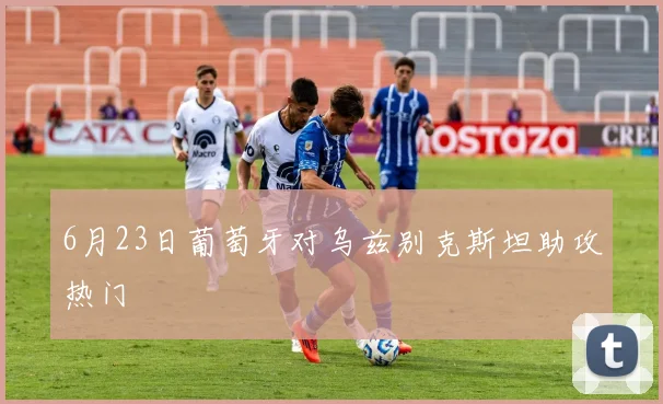 6月23日葡萄牙对乌兹别克斯坦助攻热门