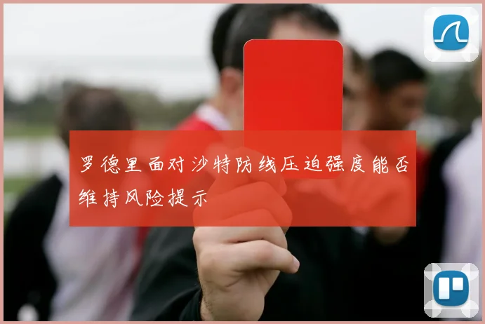 罗德里面对沙特防线压迫强度能否维持风险提示