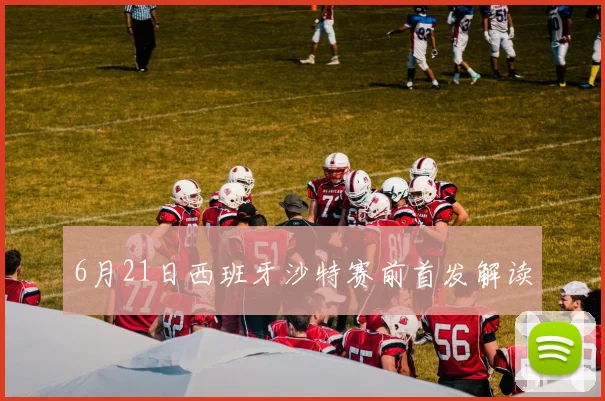 6月21日西班牙沙特赛前首发解读