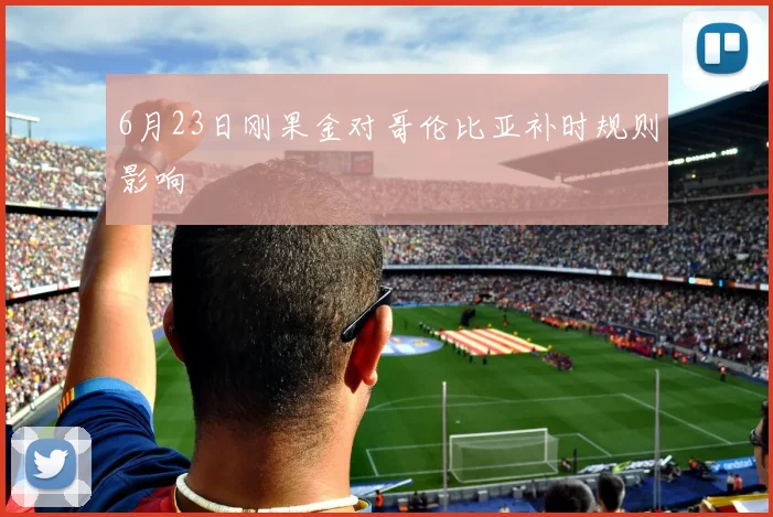 6月23日刚果金对哥伦比亚补时规则影响