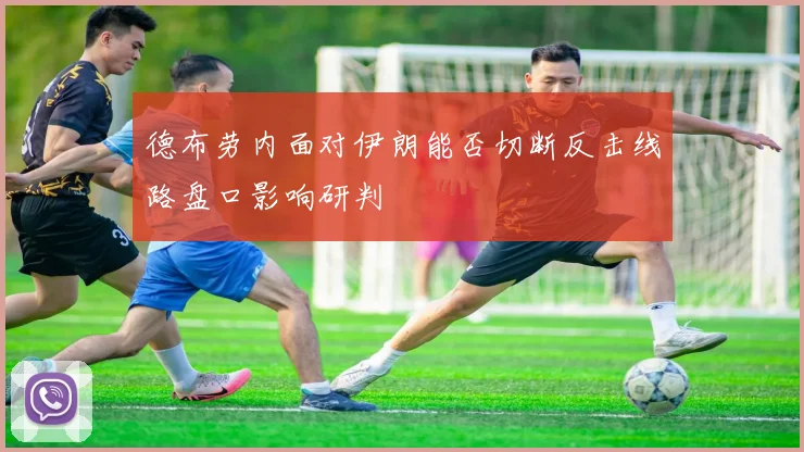 德布劳内面对伊朗能否切断反击线路盘口影响研判