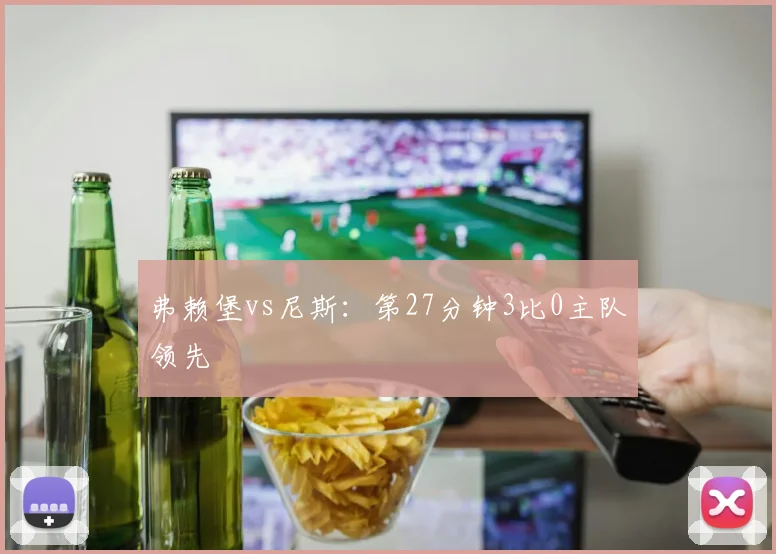 弗赖堡vs尼斯：第27分钟3比0主队领先
