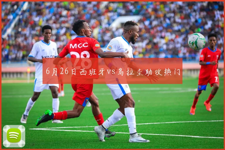 6月26日西班牙vs乌拉圭助攻热门