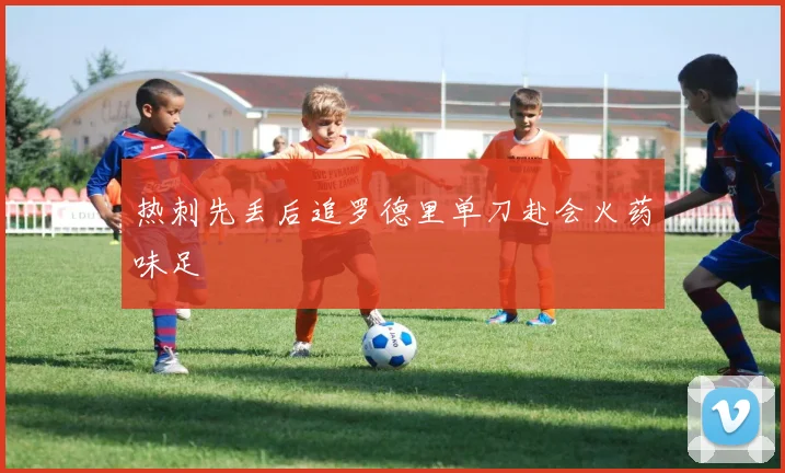 热刺先丢后追罗德里单刀赴会火药味足