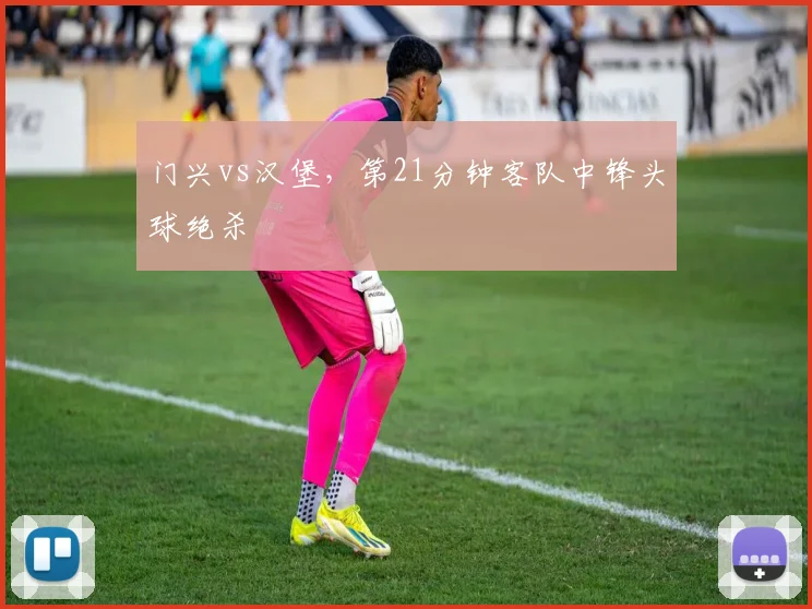 门兴vs汉堡，第21分钟客队中锋头球绝杀