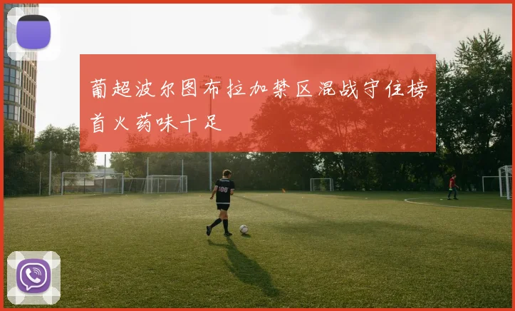 葡超波尔图布拉加禁区混战守住榜首火药味十足
