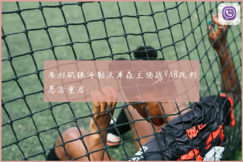 洛杉矶银河勒沃库森主场战VAR改判悬念重启