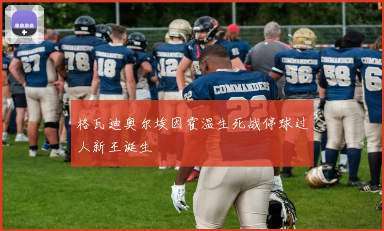 格瓦迪奥尔埃因霍温生死战停球过人新王诞生