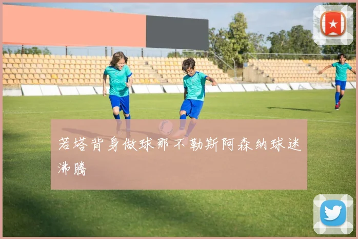 若塔背身做球那不勒斯阿森纳球迷沸腾