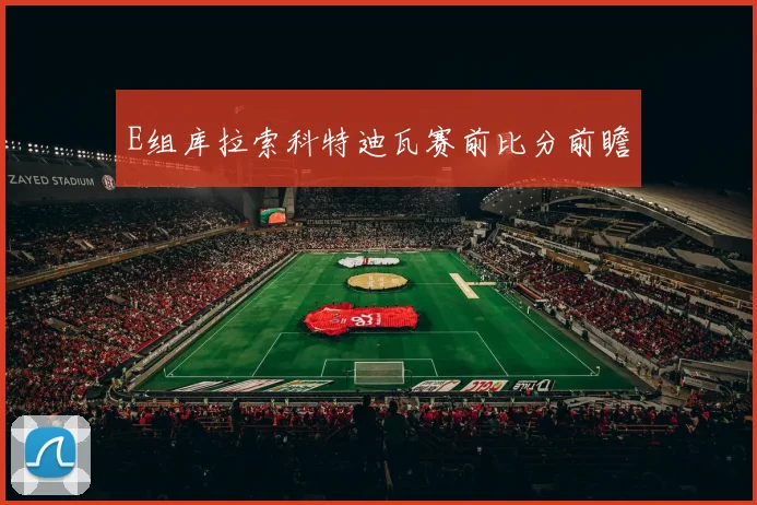 E组库拉索科特迪瓦赛前比分前瞻