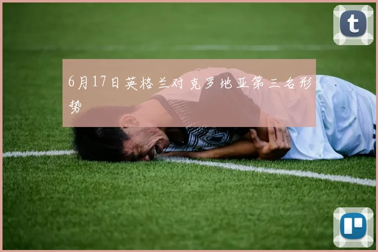 6月17日英格兰对克罗地亚第三名形势