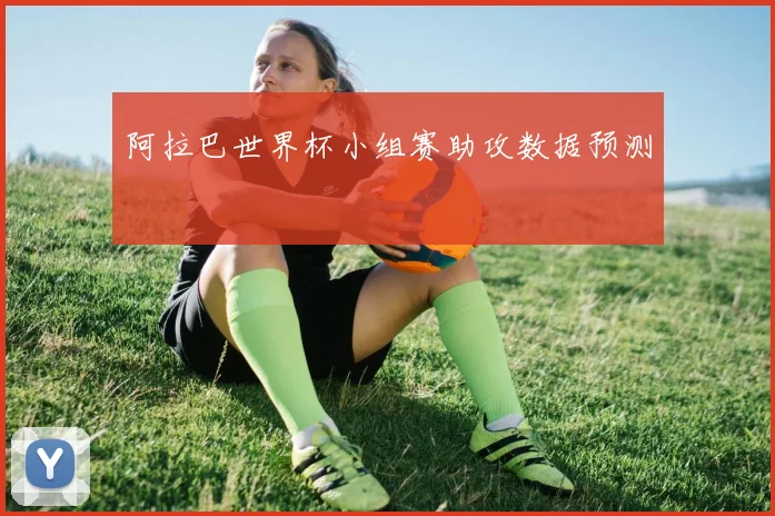 阿拉巴世界杯小组赛助攻数据预测