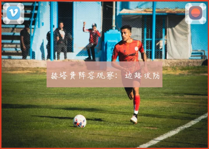 赫塔费阵容观察：边路攻防