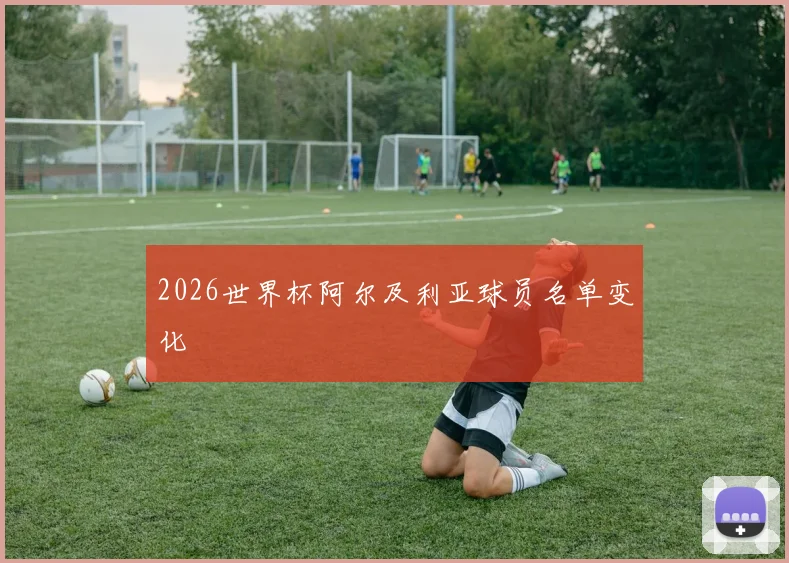 2026世界杯阿尔及利亚球员名单变化
