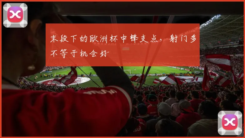 末段下的欧洲杯中锋支点，射门多不等于机会好